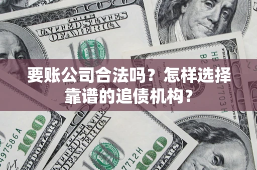 北京要账公司合法吗？怎样选择靠谱的追债机构？